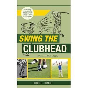 Swing the Clubhead (Golf digest classic series) -- Ernest Jones